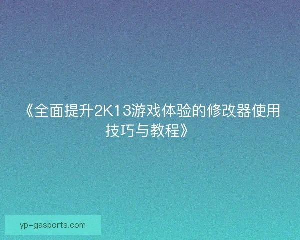 《全面提升2K13游戏体验的修改器使用技巧与教程》