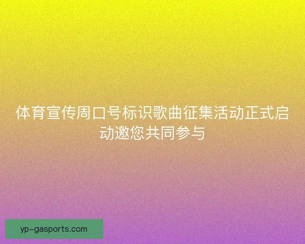 体育宣传周口号标识歌曲征集活动正式启动邀您共同参与 体育宣传周口号标识歌曲征集活动正式启动邀您共同参与