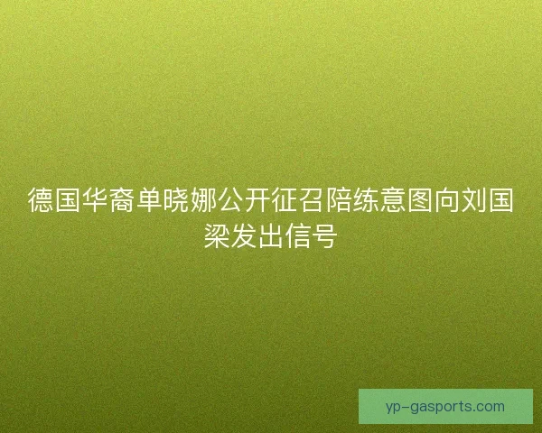 德国华裔单晓娜公开征召陪练意图向刘国梁发出信号