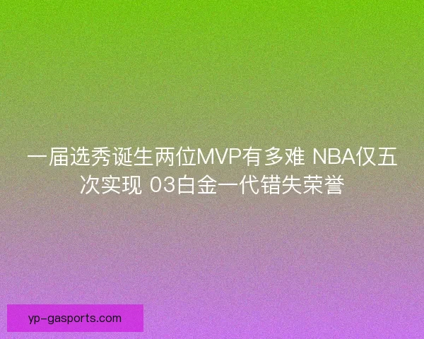 一届选秀诞生两位MVP有多难 NBA仅五次实现 03白金一代错失荣誉 一届选秀诞生两位MVP有多难 NBA仅五次实现 03白金一代错失荣誉