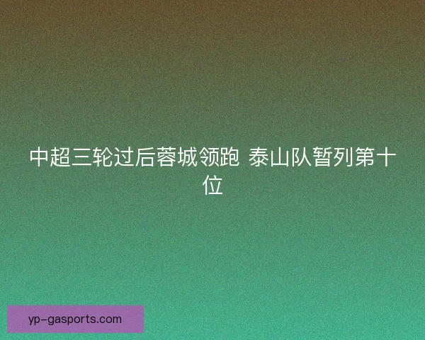 中超三轮过后蓉城领跑 泰山队暂列第十位 中超三轮过后蓉城领跑 泰山队暂列第十位