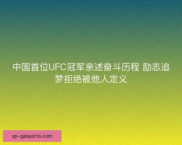 中国首位UFC冠军亲述奋斗历程 励志追梦拒绝被他人定义 中国首位UFC冠军亲述奋斗历程 励志追梦拒绝被他人定义
